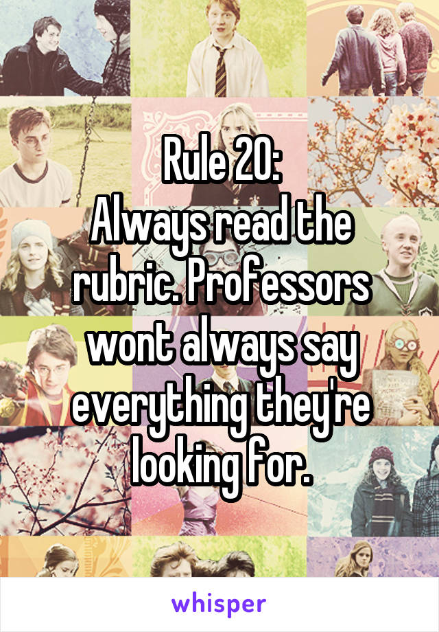 Rule 20:
Always read the rubric. Professors wont always say everything they're looking for.