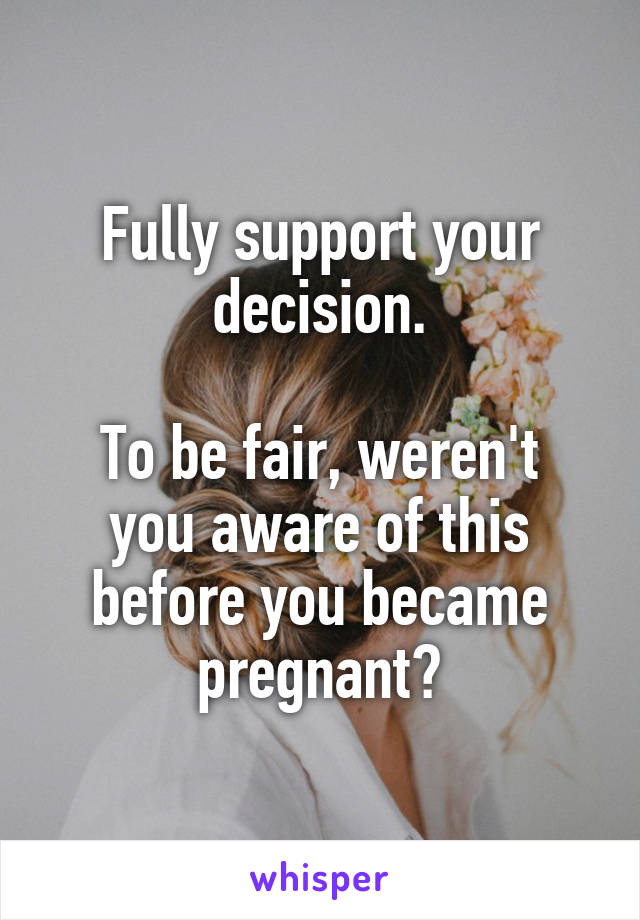 Fully support your decision.

To be fair, weren't you aware of this before you became pregnant?