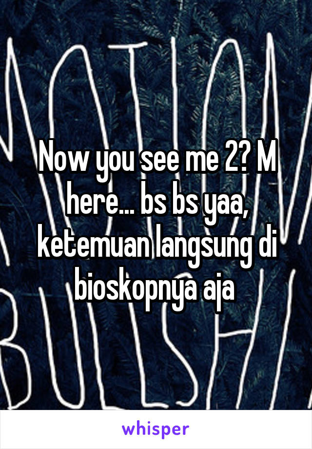 Now you see me 2? M here... bs bs yaa, ketemuan langsung di bioskopnya aja 