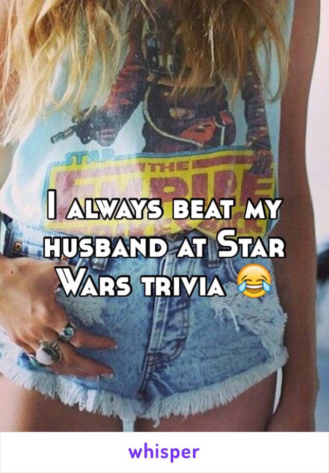 I always beat my husband at Star Wars trivia 😂