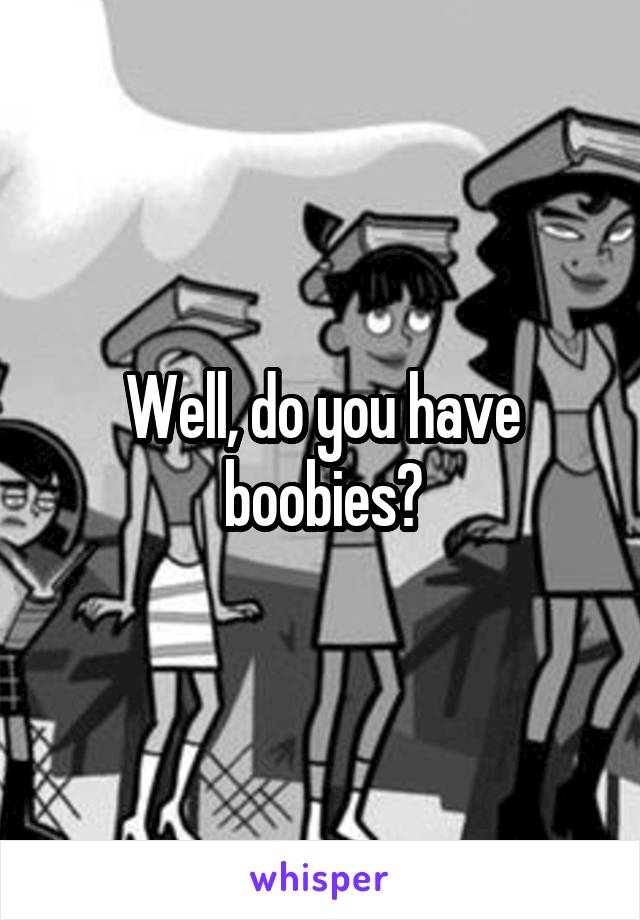 Well, do you have boobies?