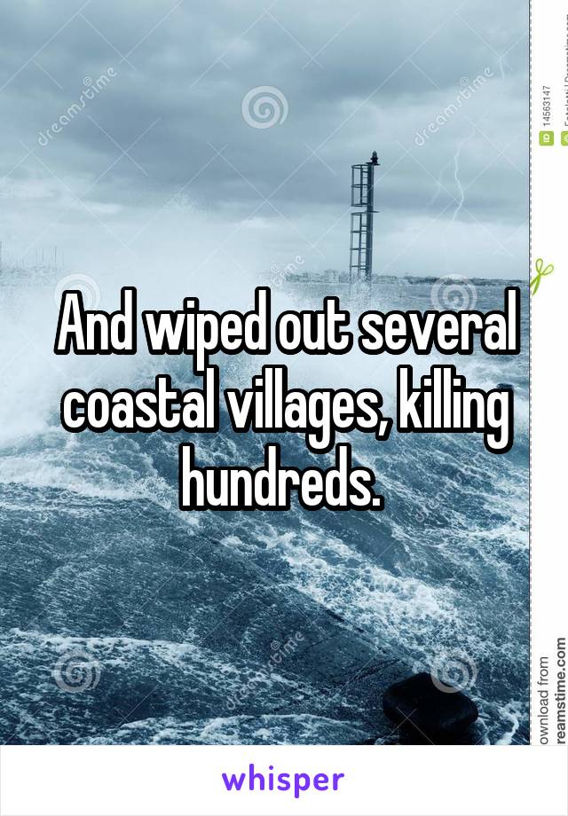 And wiped out several coastal villages, killing hundreds. 