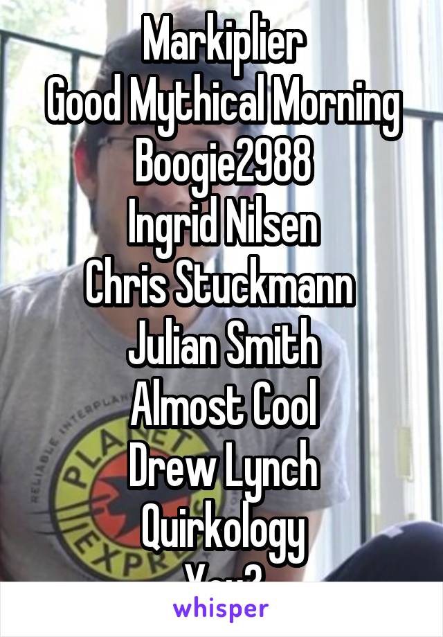 Markiplier
Good Mythical Morning
Boogie2988
Ingrid Nilsen
Chris Stuckmann 
Julian Smith
Almost Cool
Drew Lynch
Quirkology
You?