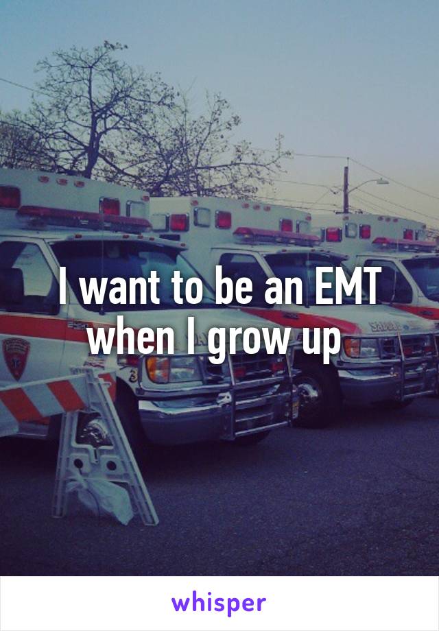 I want to be an EMT when I grow up 