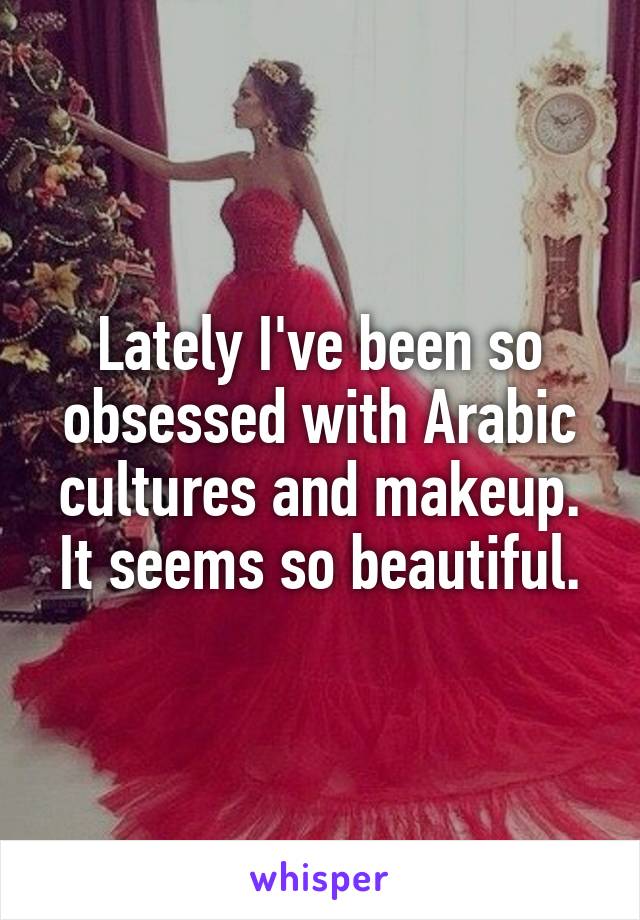 Lately I've been so obsessed with Arabic cultures and makeup. It seems so beautiful.