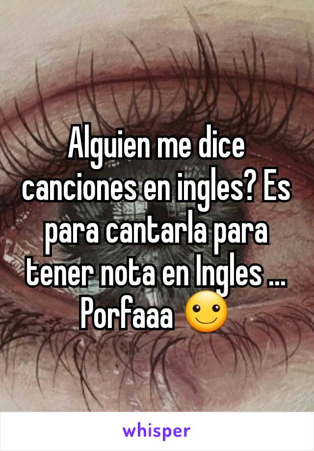 Alguien me dice canciones en ingles? Es para cantarla para tener nota en Ingles ... Porfaaa ☺