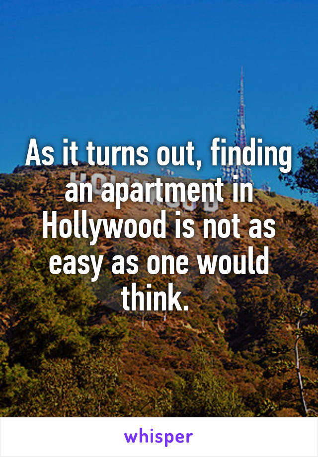 As it turns out, finding an apartment in Hollywood is not as easy as one would think. 