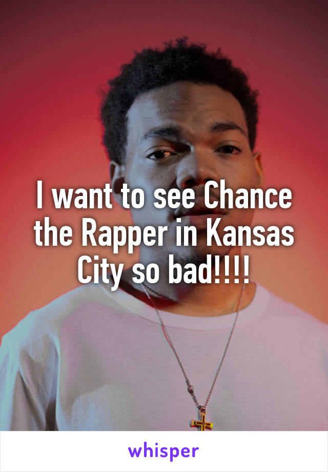 I want to see Chance the Rapper in Kansas City so bad!!!!