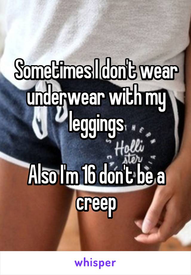 Sometimes I don't wear underwear with my leggings

Also I'm 16 don't be a creep