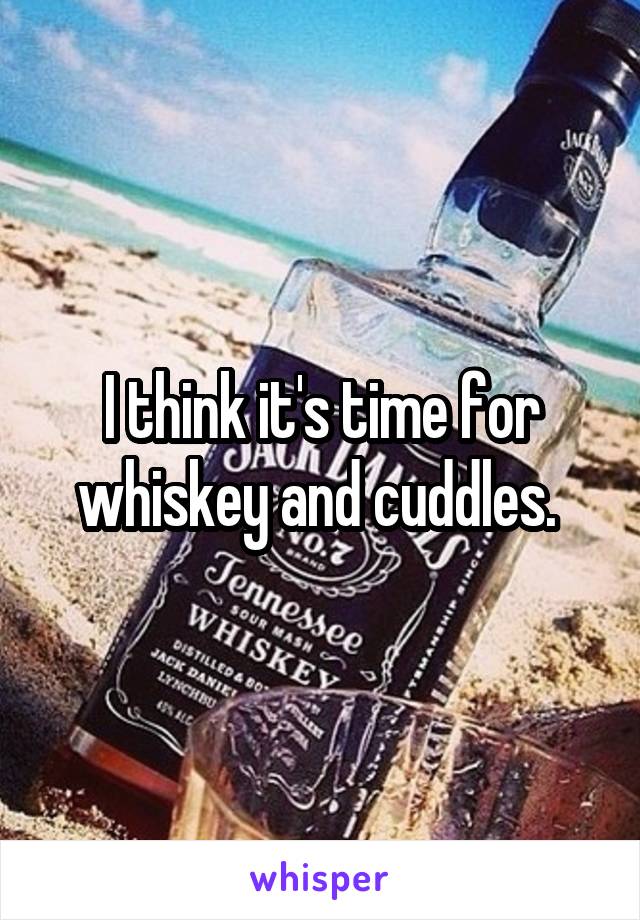 I think it's time for whiskey and cuddles. 