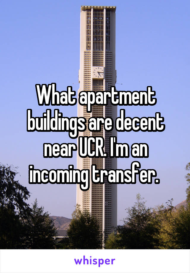 What apartment buildings are decent near UCR. I'm an incoming transfer. 