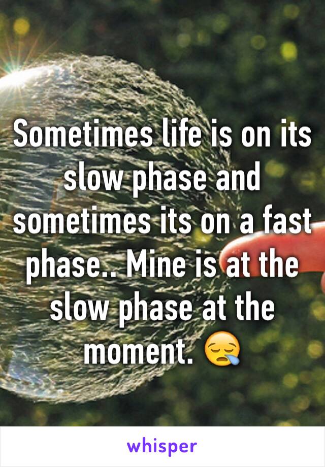 Sometimes life is on its slow phase and sometimes its on a fast phase.. Mine is at the slow phase at the moment. 😪