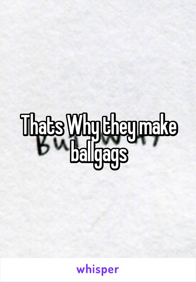 Thats Why they make ballgags