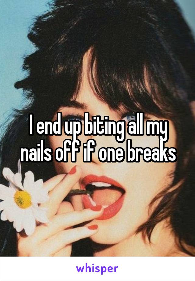 I end up biting all my nails off if one breaks