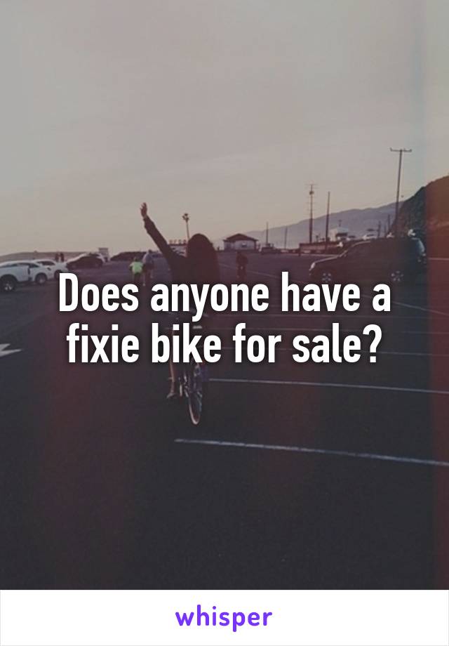 Does anyone have a fixie bike for sale?