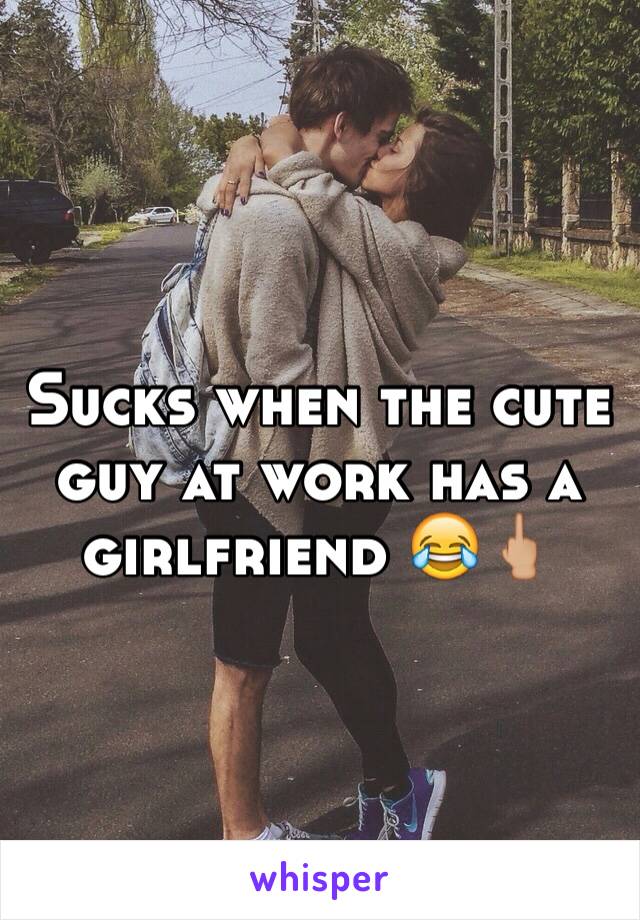 Sucks when the cute guy at work has a girlfriend 😂🖕🏼