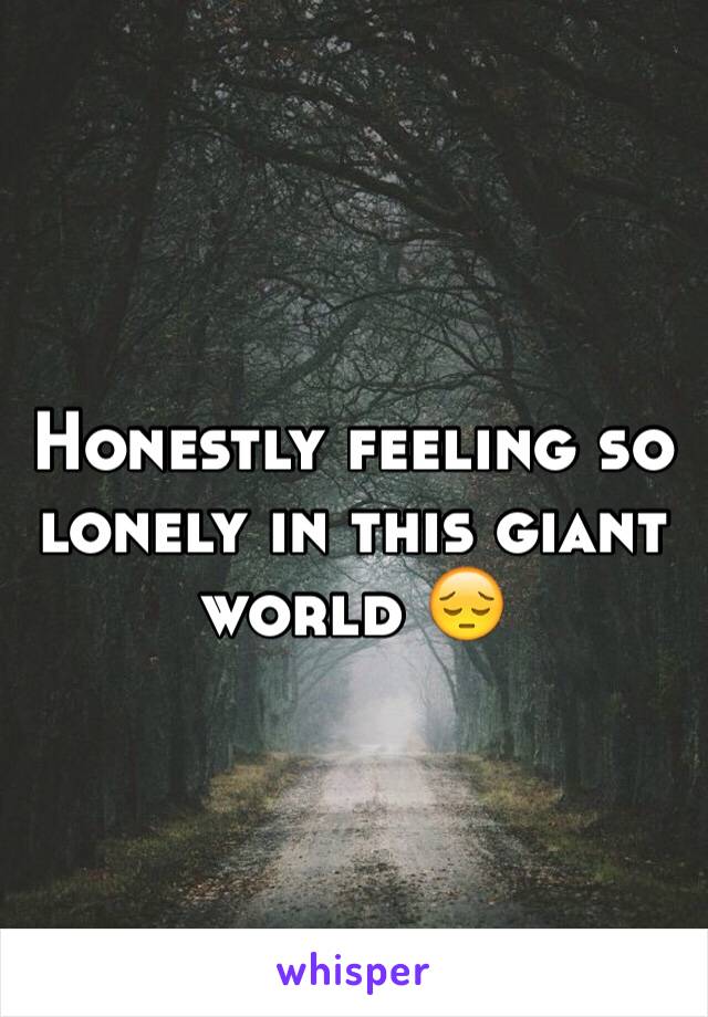 Honestly feeling so lonely in this giant world 😔