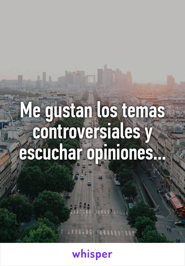 Me gustan los temas controversiales y escuchar opiniones...