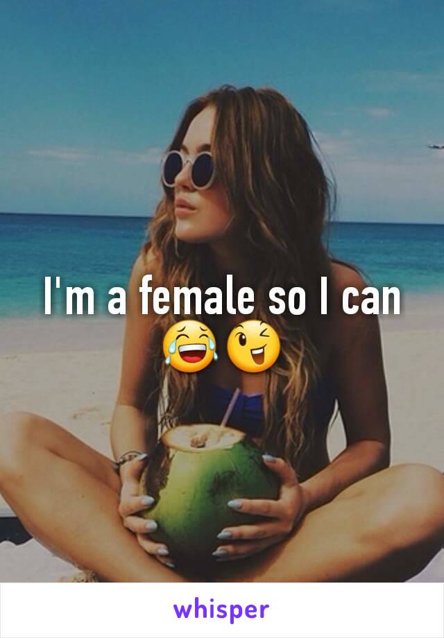 I'm a female so I can 😂😉