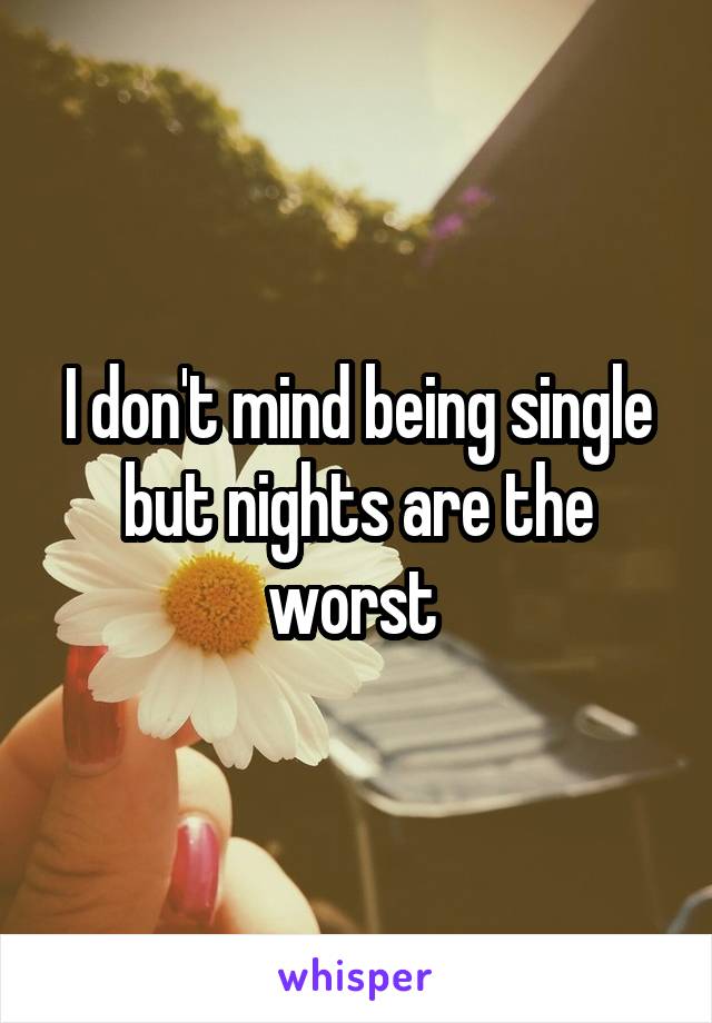 I don't mind being single but nights are the worst 