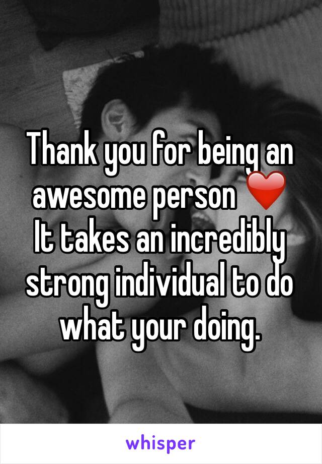 Thank you for being an awesome person ❤️
It takes an incredibly strong individual to do what your doing. 