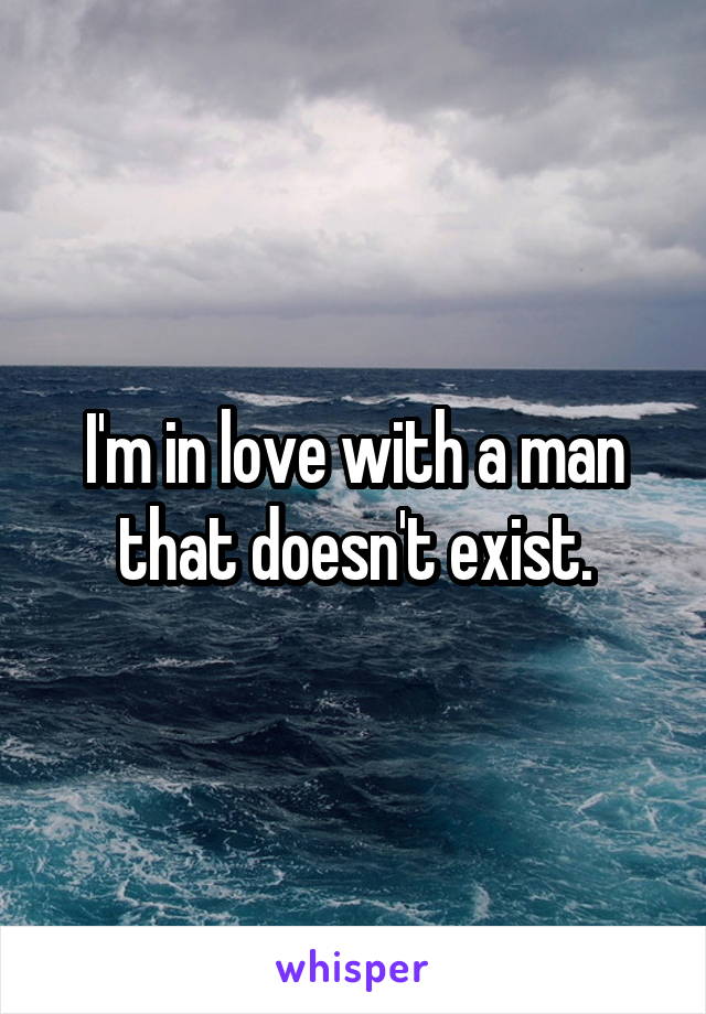 I'm in love with a man that doesn't exist.