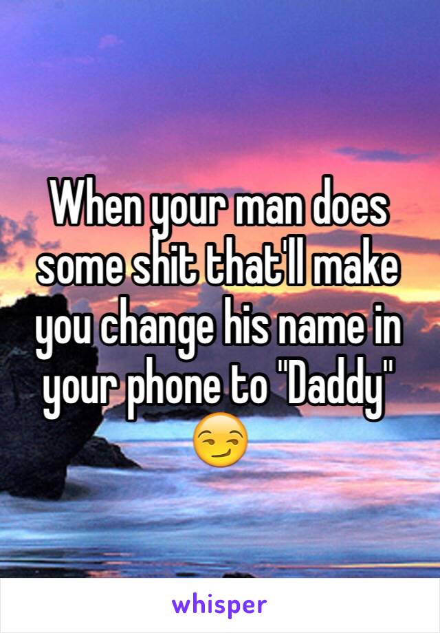 When your man does some shit that'll make you change his name in your phone to "Daddy" 😏