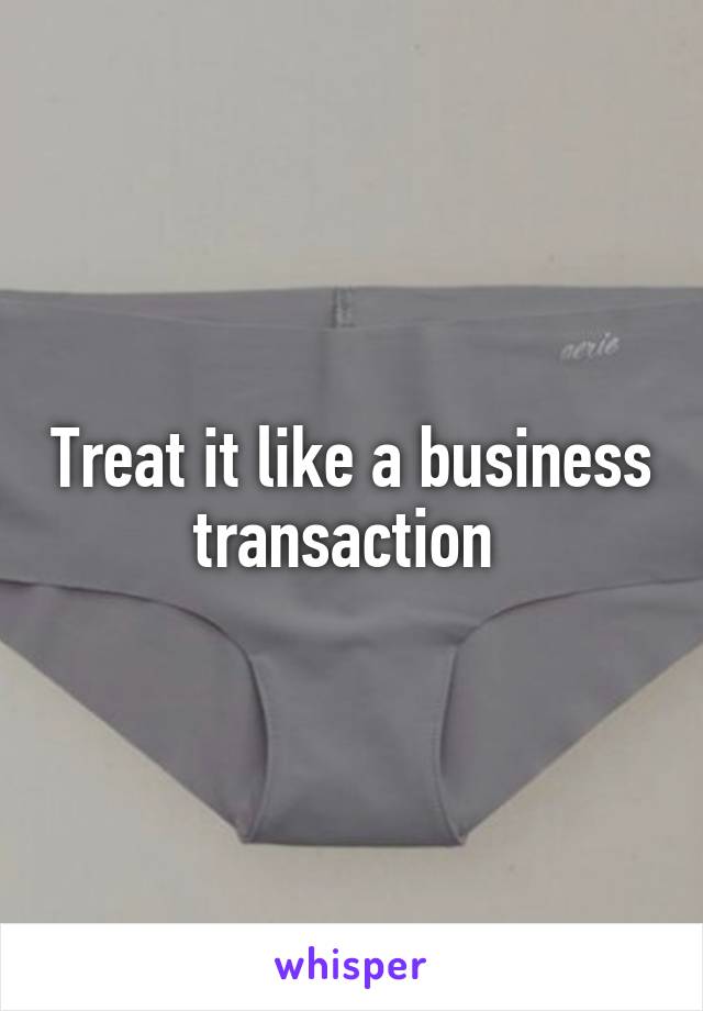 Treat it like a business transaction 