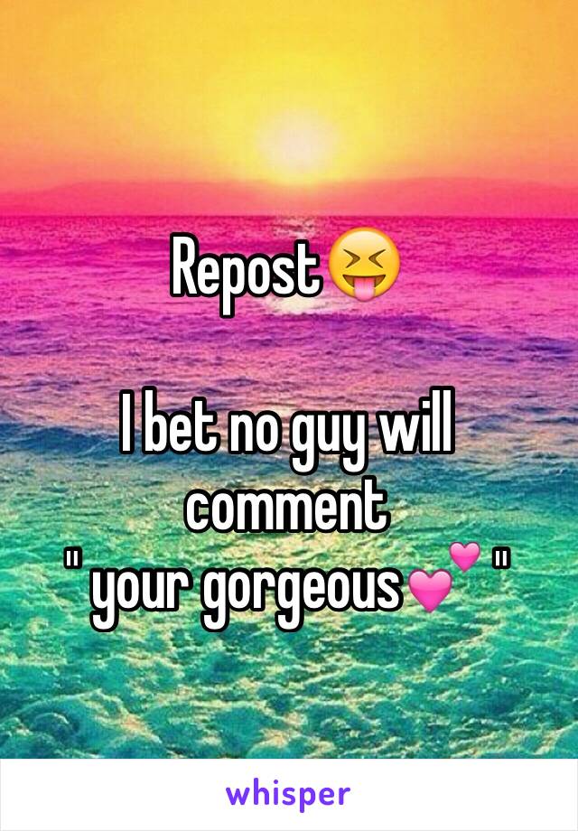 Repost😝

I bet no guy will  comment 
" your gorgeous💕 "