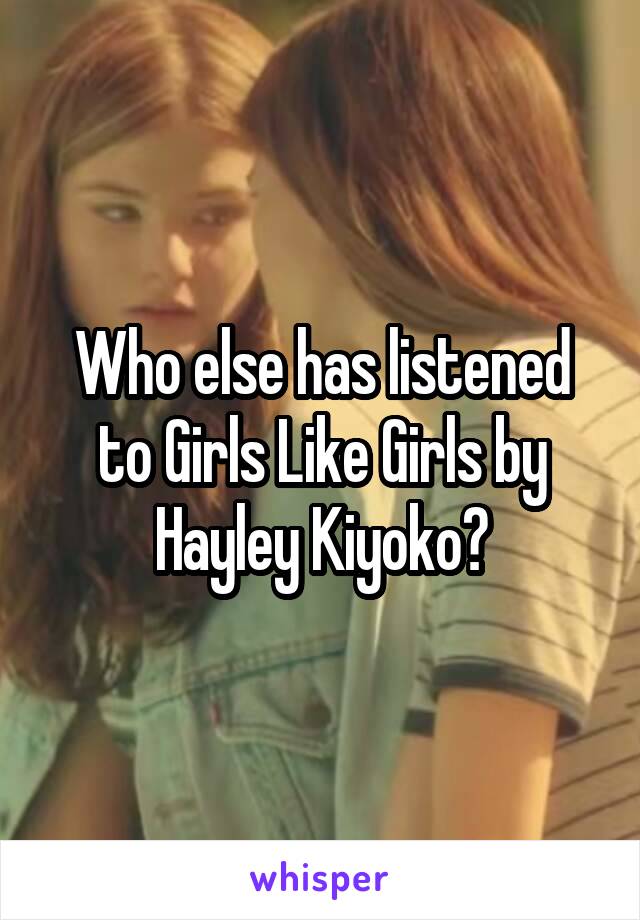 Who else has listened to Girls Like Girls by Hayley Kiyoko?