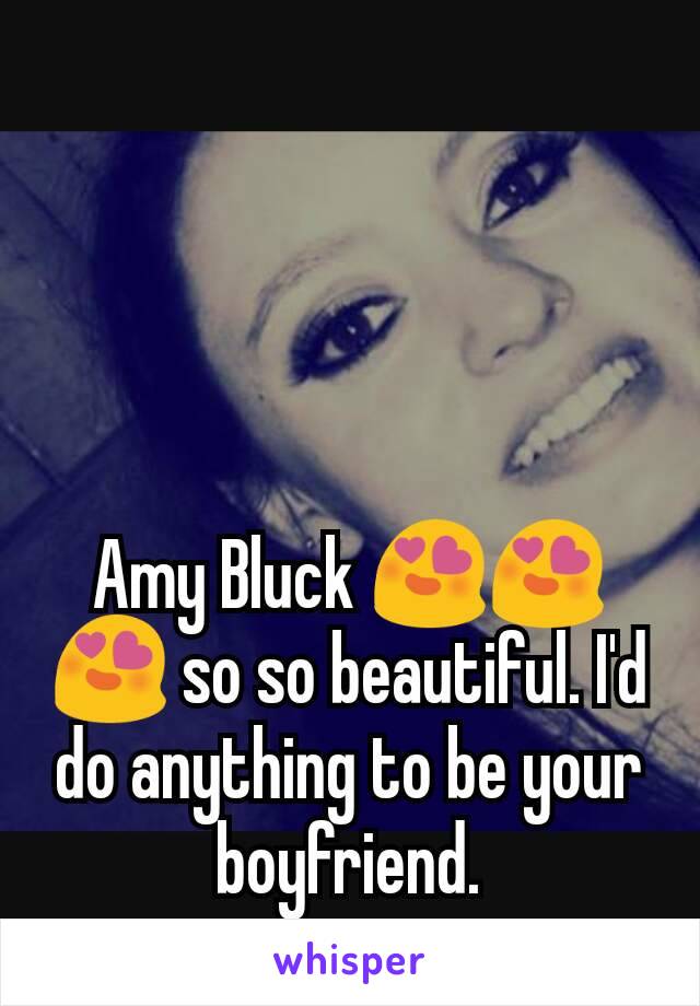 Amy Bluck 😍😍😍 so so beautiful. I'd do anything to be your boyfriend.