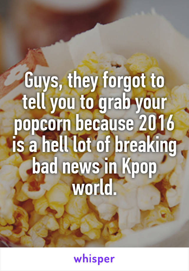 Guys, they forgot to tell you to grab your popcorn because 2016 is a hell lot of breaking bad news in Kpop world.