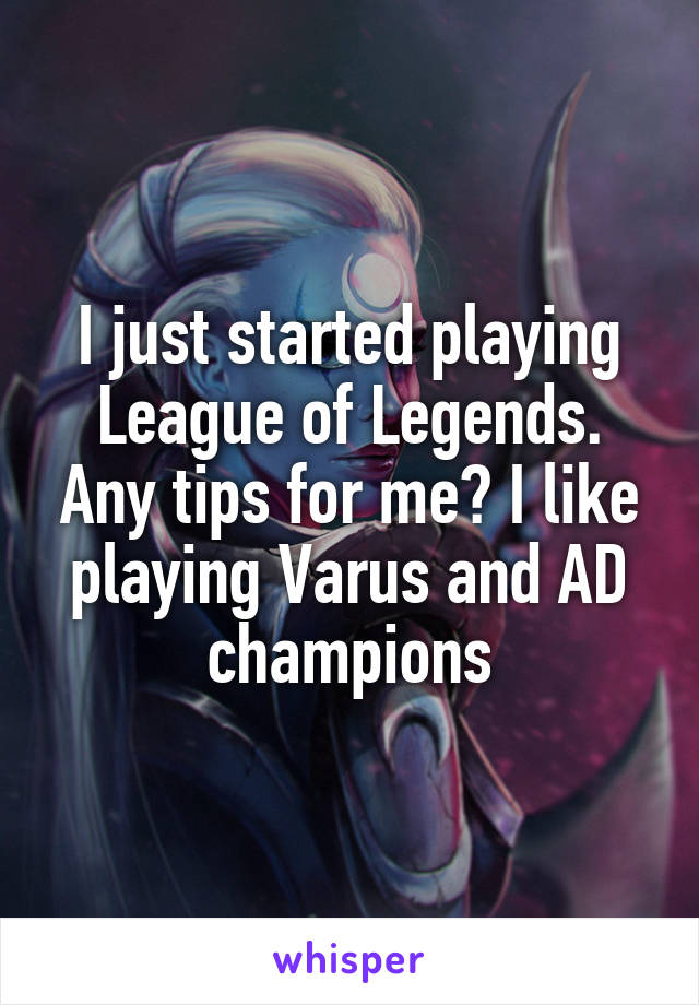 I just started playing League of Legends. Any tips for me? I like playing Varus and AD champions