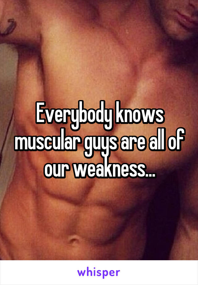 Everybody knows muscular guys are all of our weakness...