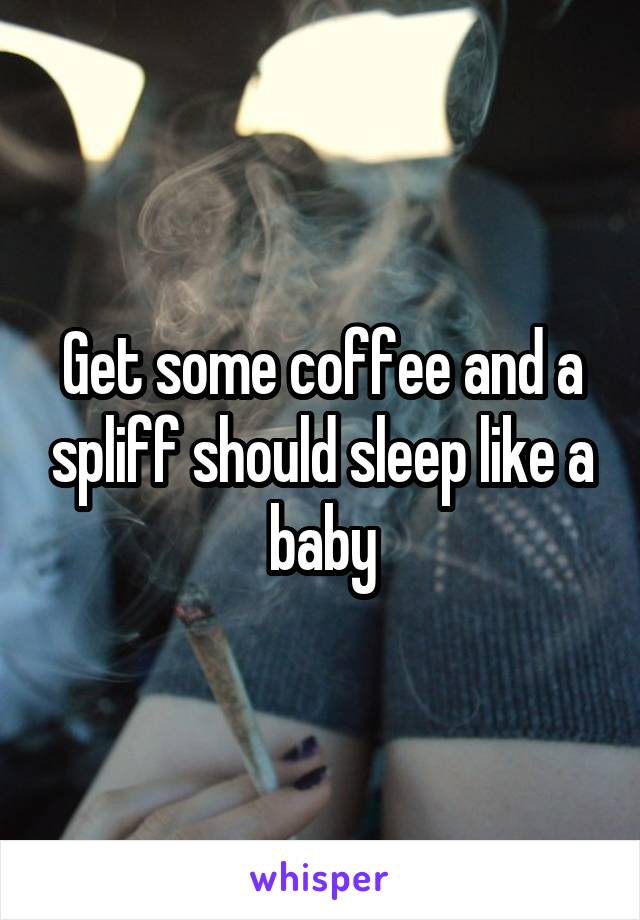 Get some coffee and a spliff should sleep like a baby