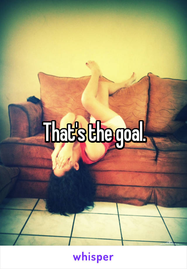 That's the goal.