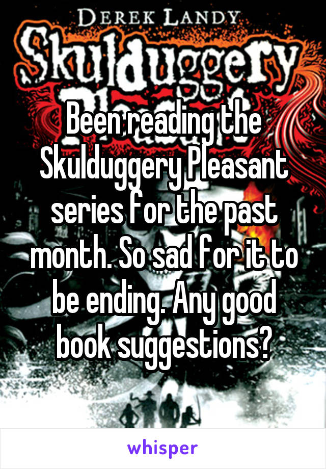 Been reading the Skulduggery Pleasant series for the past month. So sad for it to be ending. Any good book suggestions?