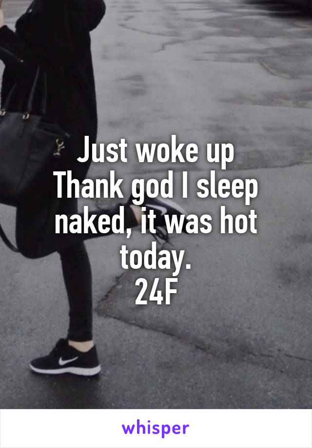 Just woke up
Thank god I sleep naked, it was hot today.
24F