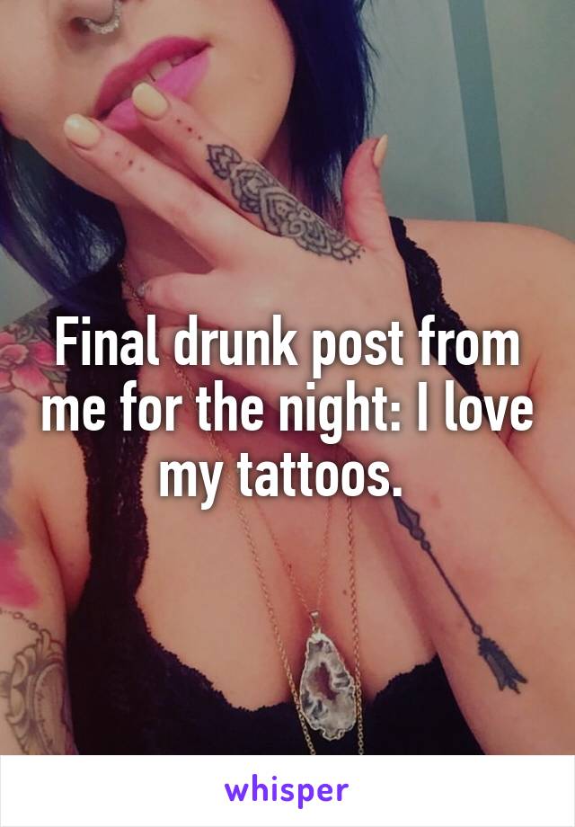 Final drunk post from me for the night: I love my tattoos. 