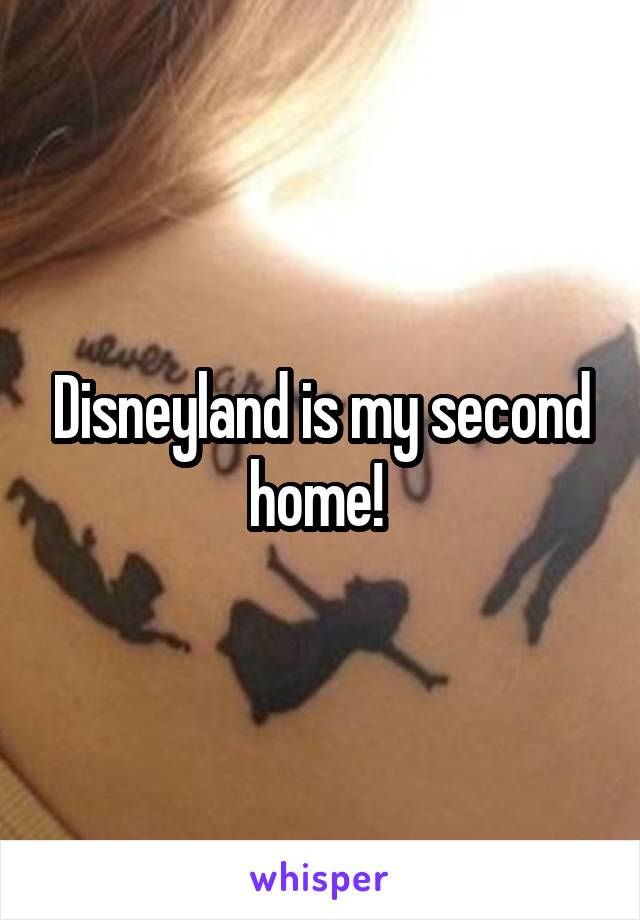 Disneyland is my second home! 