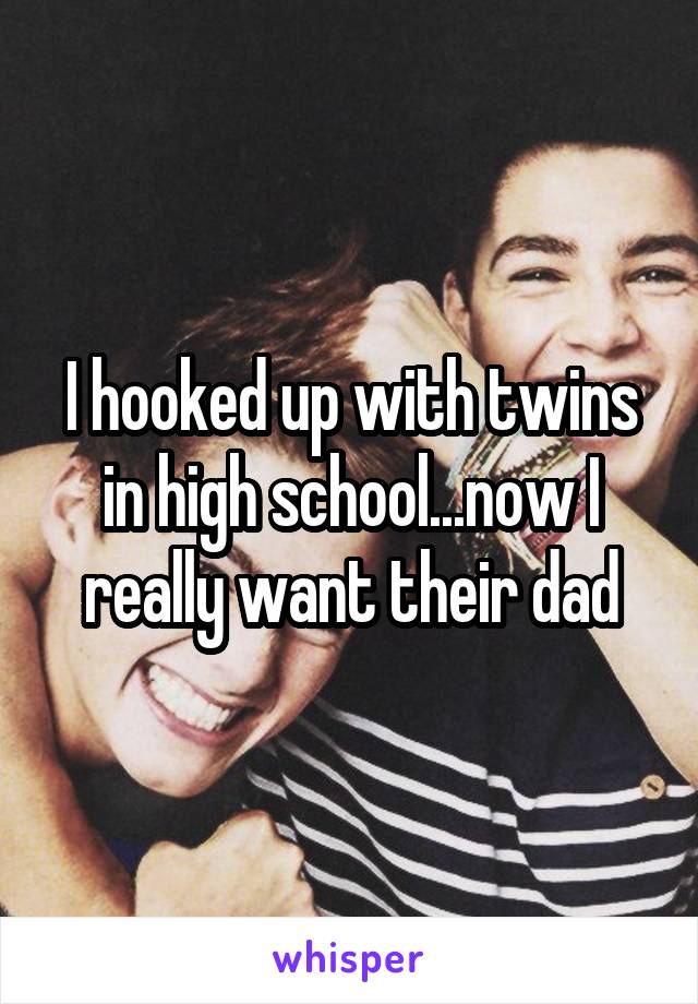 I hooked up with twins in high school...now I really want their dad