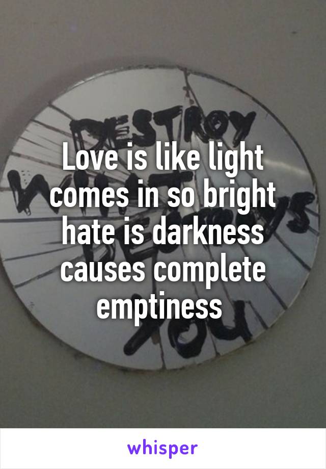 Love is like light comes in so bright hate is darkness causes complete emptiness 