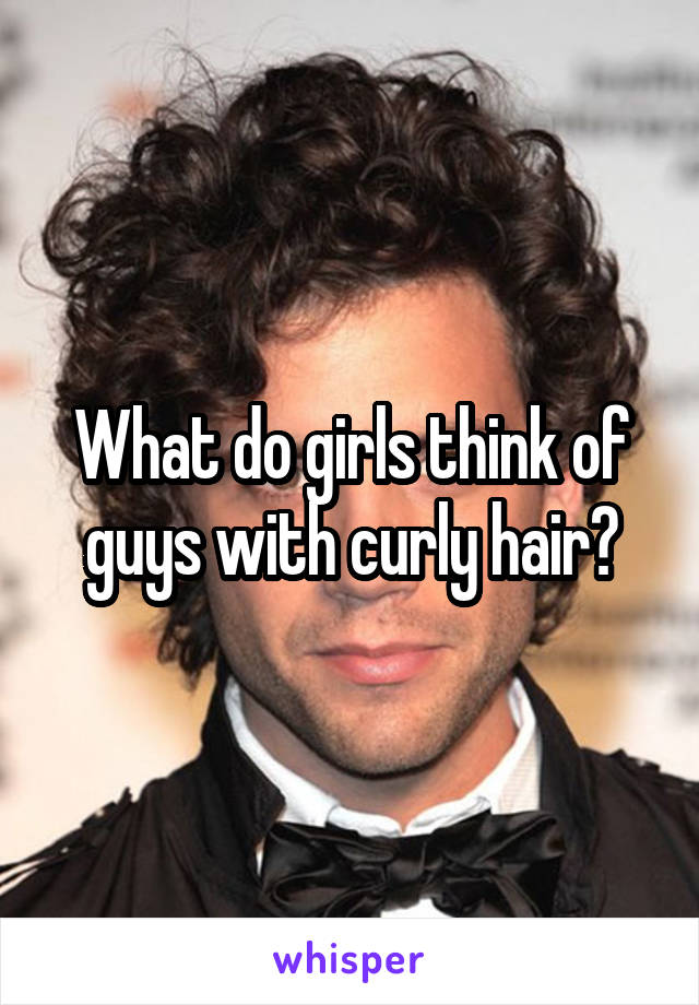 What do girls think of guys with curly hair?