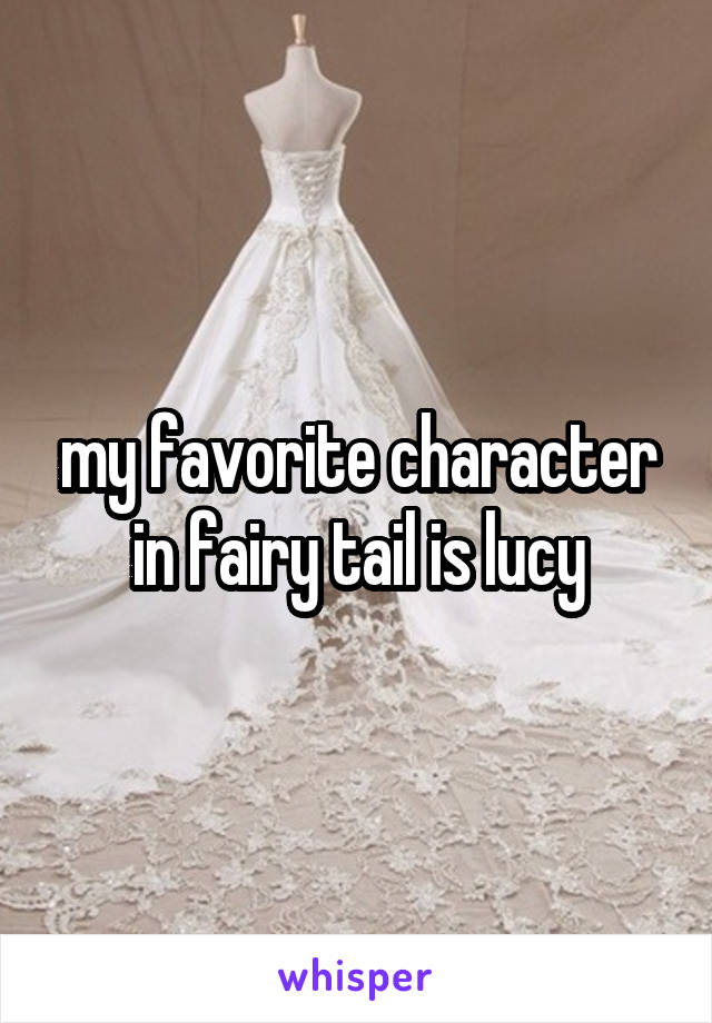 my favorite character in fairy tail is lucy