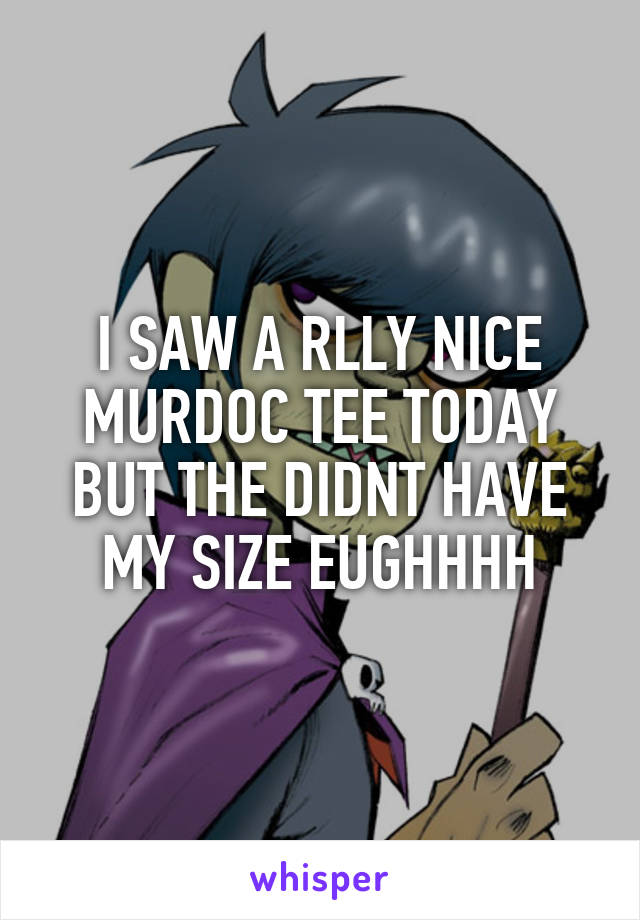 I SAW A RLLY NICE MURDOC TEE TODAY BUT THE DIDNT HAVE MY SIZE EUGHHHH