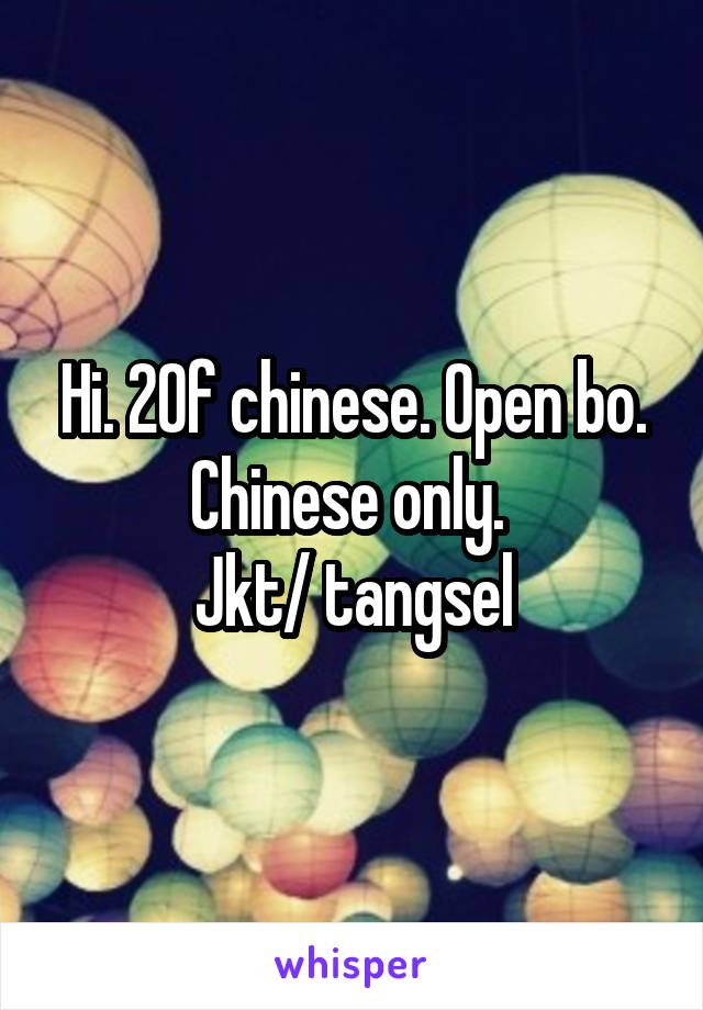 Hi. 20f chinese. Open bo. Chinese only. 
Jkt/ tangsel