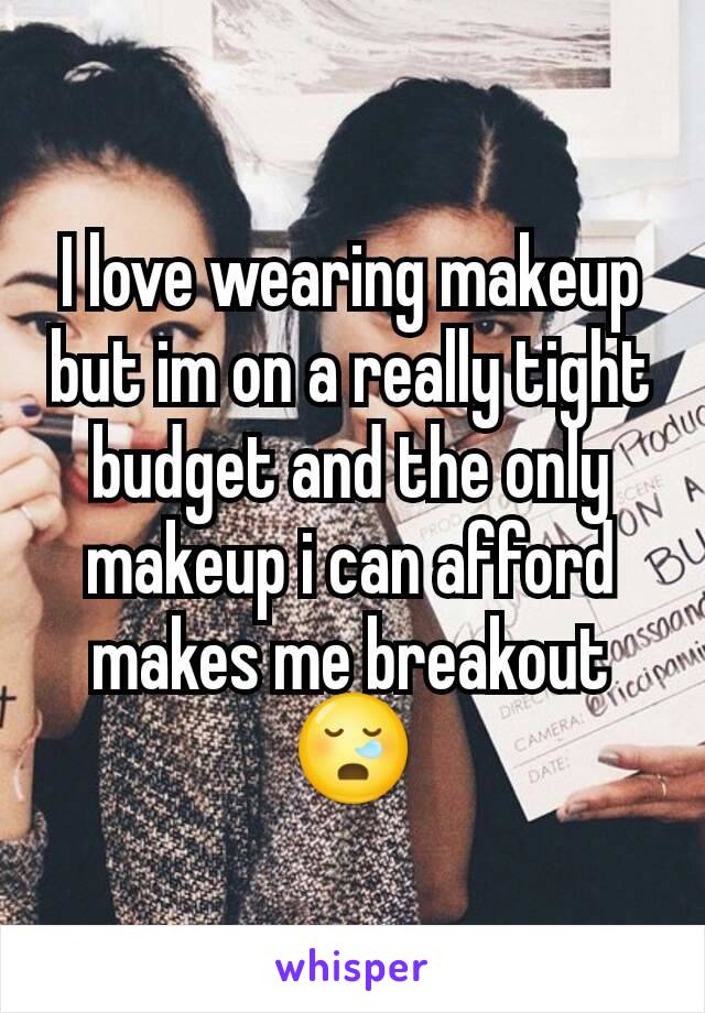 I love wearing makeup but im on a really tight budget and the only makeup i can afford makes me breakout 😪