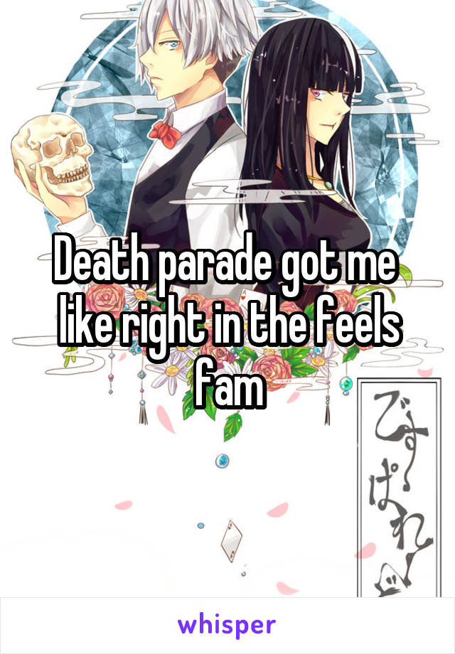 Death parade got me  like right in the feels fam