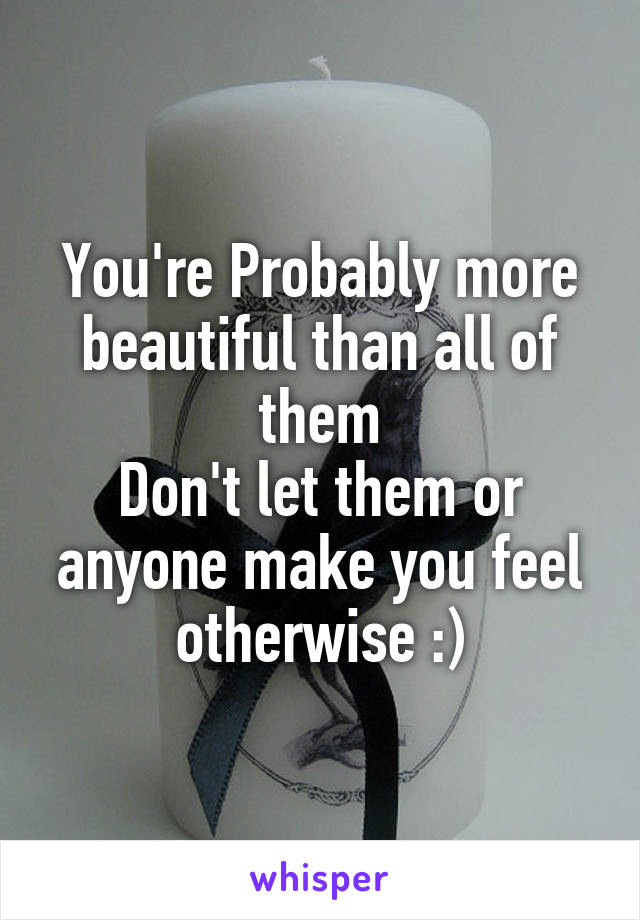 You're Probably more beautiful than all of them
Don't let them or anyone make you feel otherwise :)