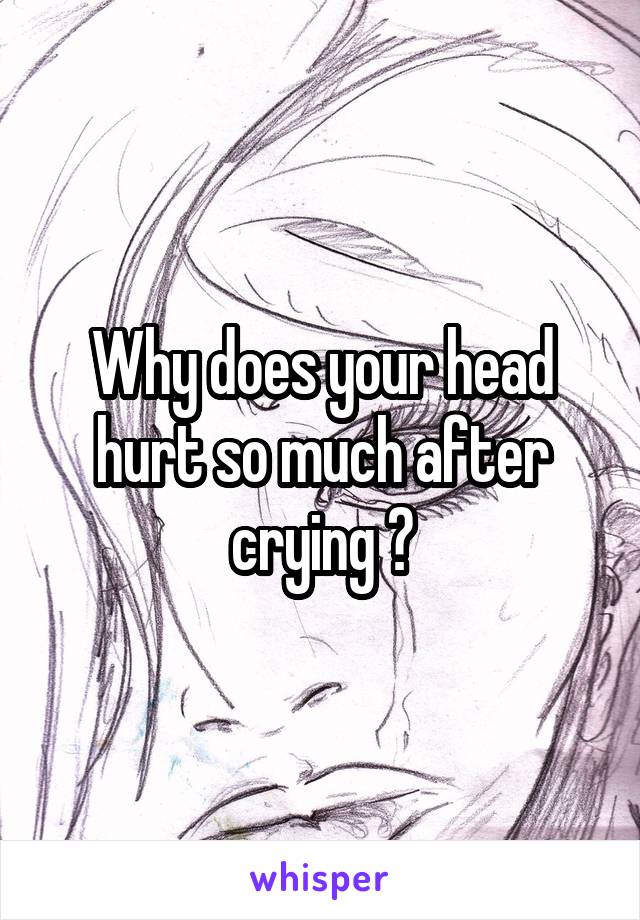 Why does your head hurt so much after crying ?